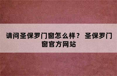 请问圣保罗门窗怎么样？ 圣保罗门窗官方网站